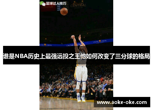 谁是NBA历史上最强远投之王他如何改变了三分球的格局